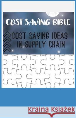 The Cost-Saving Bible: Cost Saving Ideas in Supply Chain Jagdeep Singh   9798399505435 Independently Published