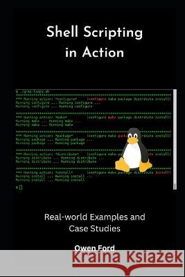 Shell Scripting in Action: Real-world Examples and Case Studies Owen Ford   9798399507323 Independently Published