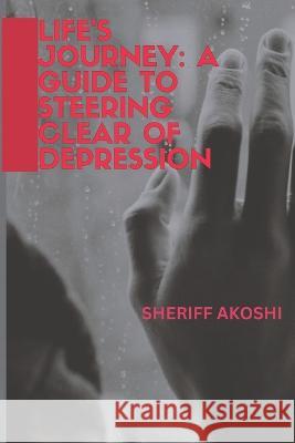 Life's Journey: A Guide to Steering Clear of Depression Sheriff Akoshi   9798399521404 Independently Published