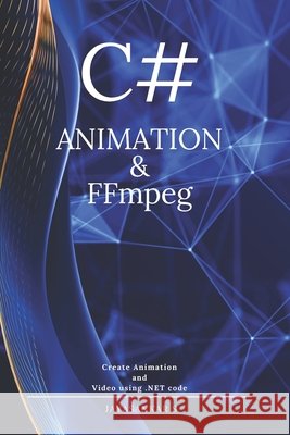 C# Animation & FFmpeg: Create Video Using .Net Code Jayasankar S   9798399545929