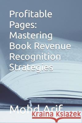 Profitable Pages: Mastering Book Revenue Recognition Strategies Mohd Arif   9798399577845 Independently Published