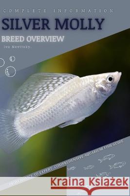 Silver Molly: From Novice to Expert. Comprehensive Aquarium Fish Guide Iva Novitsky   9798399617060 Independently Published