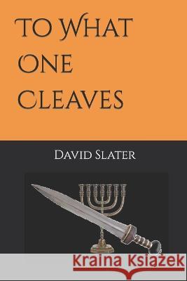To What One Cleaves David R Slater   9798399693545 Independently Published