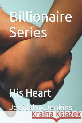 Billionaire Series: His Heart Jedidah A Jenkins   9798399714875 Independently Published