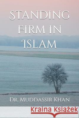 Standing Firm in Islam Dr Muddassir Khan   9798399753362 Independently Published