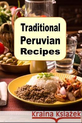 Traditional Peruvian Recipes: A Cookbook of Authentic Dishes from Peru Laura Sommers 9798399975627 Independently Published