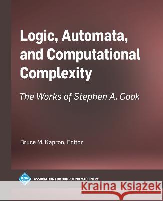 Logic, Automata, and Computational Complexity: The Works of Stephen A. Cook Bruce M. Kapron   9798400707773 Association of Computing Machinery,U.S.
