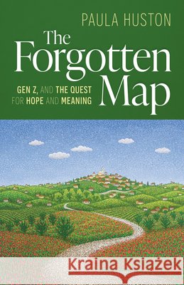 The Forgotten Map: Gen Z, and the Quest for Hope and Meaning Huston, Paula 9798400802409