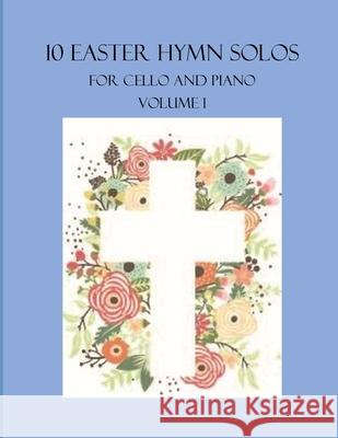 10 Easter Hymn Solos for Cello and Piano: Volume 1 B C Dockery 9798401255839 Independently Published