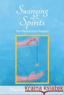 Swinging With the Spirits: The Pendulum Papers Williams, Thomas E. 9798401256287 Independently published