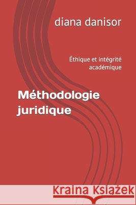 Méthodologie juridique: Éthique et intégrité académique Diana Danisor 9798401802859