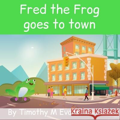 Fred the Frog goes to Town Evans Timothy Mark Evans 9798402029361 Independently published