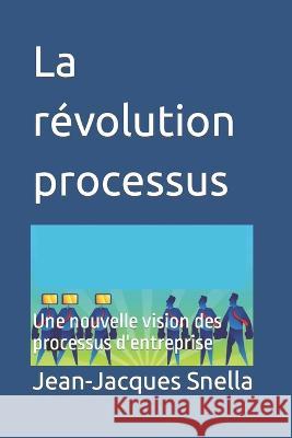 La révolution processus: Une nouvelle vision des processus d'entreprise Snella, Jean-Jacques 9798402235267