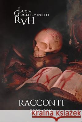 Rvh - Racconti 2009 - 2018 Lucia Guglielminetti 9798402797406 Independently Published