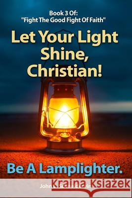 Let Your Light Shine, Christian!: Be A Lamplighter John C Schneidervin 9798402881396 Independently Published
