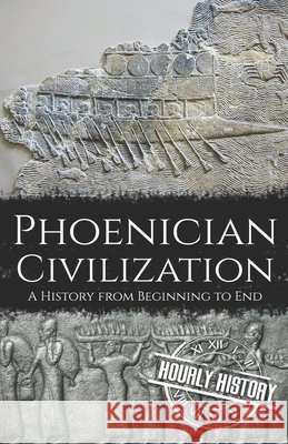 Phoenician Civilization: A History from Beginning to End Hourly History 9798403583329 Independently Published