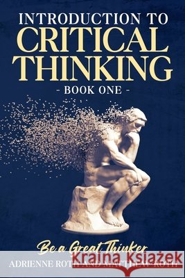 Be A Great Thinker: Book One - Introduction to Critical Thinking Matthew Roth, Adrienne Roth, Lana Brown 9798404395259 Independently Published