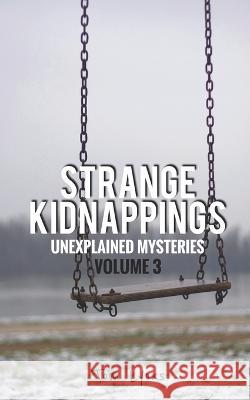Strange Kidnappings: Unexplained Mysteries, Volume 3 Tom Lyons 9798404559194