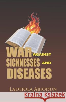 War Against Sicknesses and Diseases Abiodun Ladejola Abiodun 9798405148465