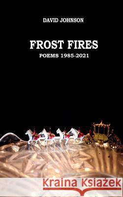 Frost Fires: Poems 1985 - 2021 David Johnson   9798405198811 Independently Published