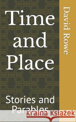 Time and Place: Stories and Parables David Rowe 9798406058978