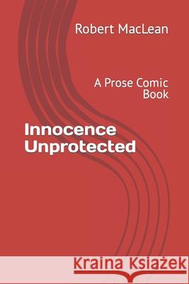 Innocence Unprotected: A Prose Comic Book Robert MacLean 9798406126554 Independently Published