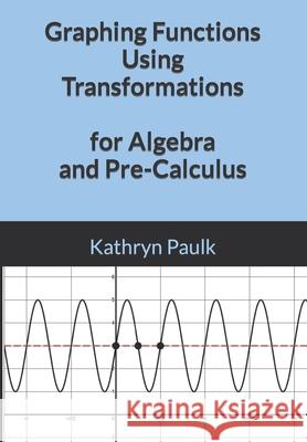 Graphing Functions Using Transformations for Algebra and Pre-Calculus Paulk Kathryn Paulk 9798406179505 Independently published