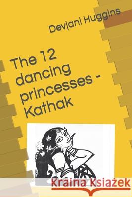 The 12 dancing princesses - Kathak Huggins Devjani Huggins 9798406266984