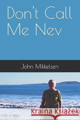 Don't Call Me Nev John Mikkelsen 9798406323670 Independently Published