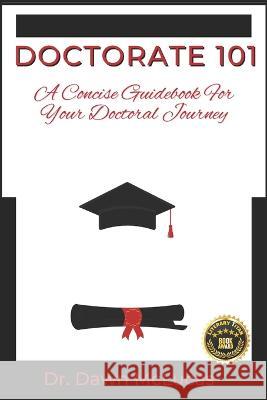Doctorate 101: A Concise Guidebook for Your Journey Dawn McLucas   9798406376355