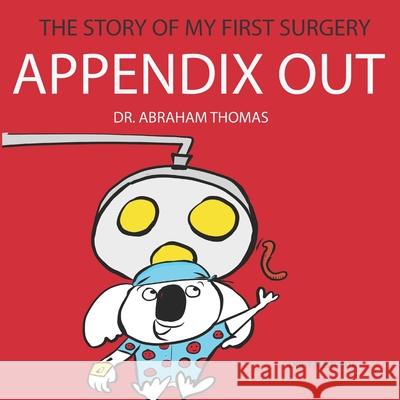 Appendix Out: The Story Of My FIRST SURGERY Abraham Thomas 9798406859544 Independently Published