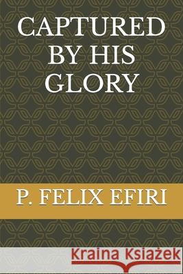 Captured by His Glory P Felix Efiri 9798407064343 Independently Published