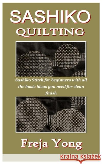 Sashiko Quilting: Sashiko Stitch for beginners with all the basic ideas you need for clean finish Yong, Freja 9798407157304