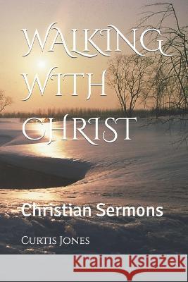 Walking with Christ: Christian Sermons Curtis L Jones 9798408207329 Independently Published
