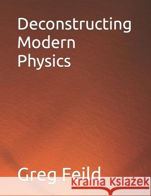 Deconstructing Modern Physics Feild Greg Feild 9798408668045 Independently published