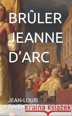 Brûler Jeanne d'Arc Faventines, Jean-Louis 9798408928835 Independently published