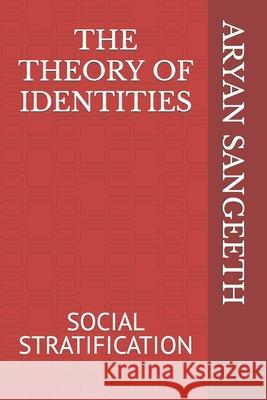 The Theory of Identities: Social Stratification Aryan Sangeeth 9798409824372 Independently Published