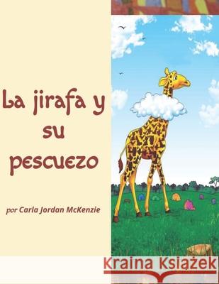 La jirafa y su pescuezo Carla Jordan McKenzie, Amy Lennan-Lazarus, Dafany Camarena 9798410983136
