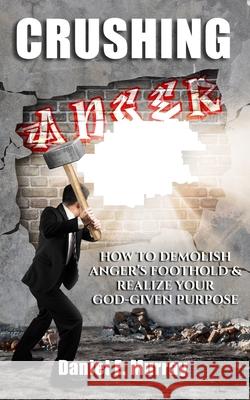Crushing Anger: How to Demolish Anger's Foothold & Realize Your God Given Purpose Murray, Daniel E. 9798411350159