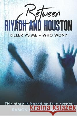 Between RIYADH AND HOUSTON KILLER VS ME WHO WON SULAIMANOVSKY RAMON SULAIMANOVSKY 9798411778083
