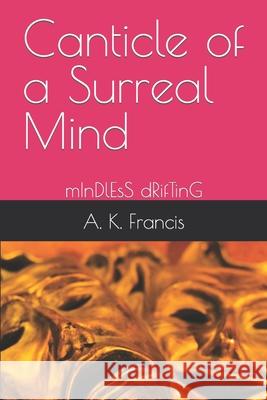 Canticle of a Surreal Mind: mInDlEsS dRifTinG Francis, A. K. 9798411998528 Independently published
