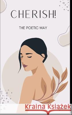 Cherish!: The Poetic Way Jayati Bhatia, Om Bhatia, Dr Sujay Jayakallesh 9798412424101 Independently Published
