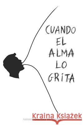 Cuando el alma lo grita Antonio Gonzalez Hernandez   9798412584898