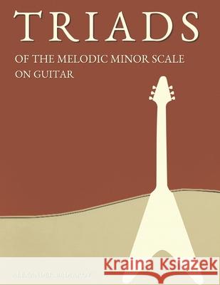 Triads of the Melodic Minor Scale on Guitar Alexander Badiarov 9798412924205 Independently Published