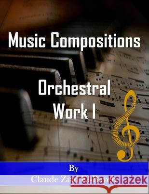 Music Compositions: Orchestral Work I Claude Ziad El-Bayeh 9798412994321 Independently Published