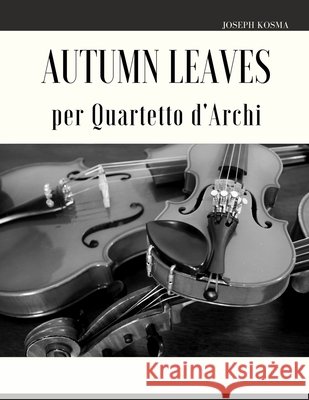 Autumn Leaves per Quartetto d'Archi Kosma Joseph Kosma 9798413607701 Independently published