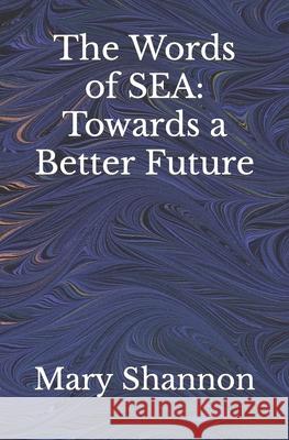 The Words of SEA: Towards a Better Future Mary Shannon 9798413840481 Independently Published