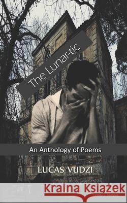 The Lunar-Tic: An Anthology of Poems Lucas Vudzi, Tatenda C Munyuki 9798414224860 Independently Published