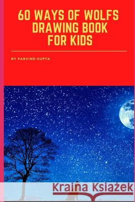 60 WAYS Of WOLFS DRAWING BOOK FOR KIDS Parvind Gupta 9798414438601