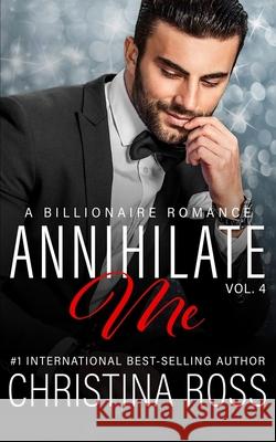 Annihilate Me (Vol. 4): A Billionaire Romance Series Christina Ross 9798414575290